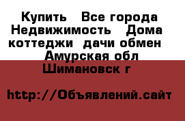 Купить - Все города Недвижимость » Дома, коттеджи, дачи обмен   . Амурская обл.,Шимановск г.